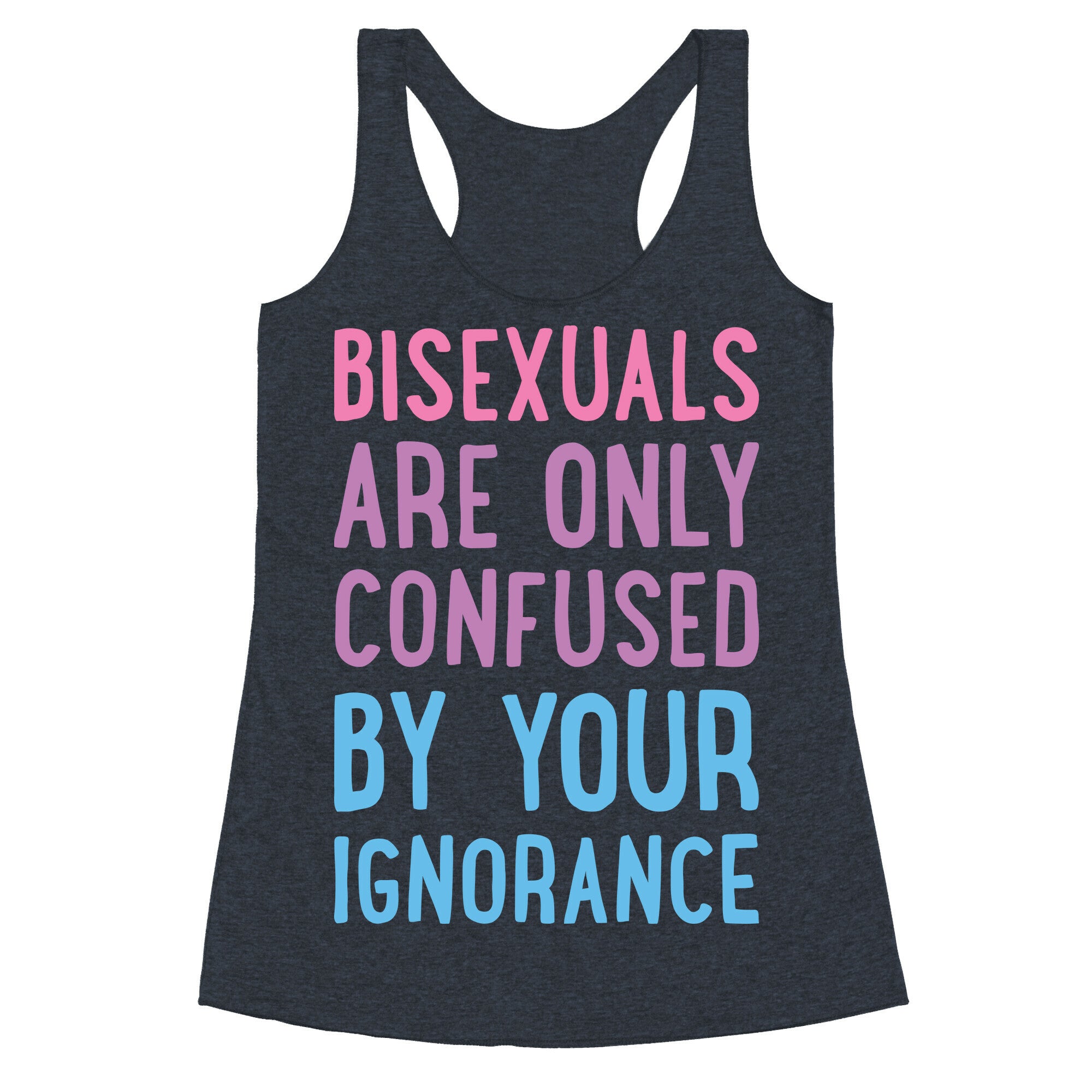 Bisexuals Are Only Confused By Your Ignorance Racerback Tank